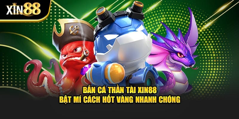 Bắn cá thần tài tại Xin88: Mẹo chơi tiết kiệm đạn, thưởng hấp dẫn 1 bắn cá thần tài 1